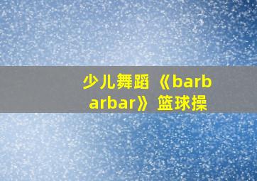 少儿舞蹈 《barbarbar》 篮球操